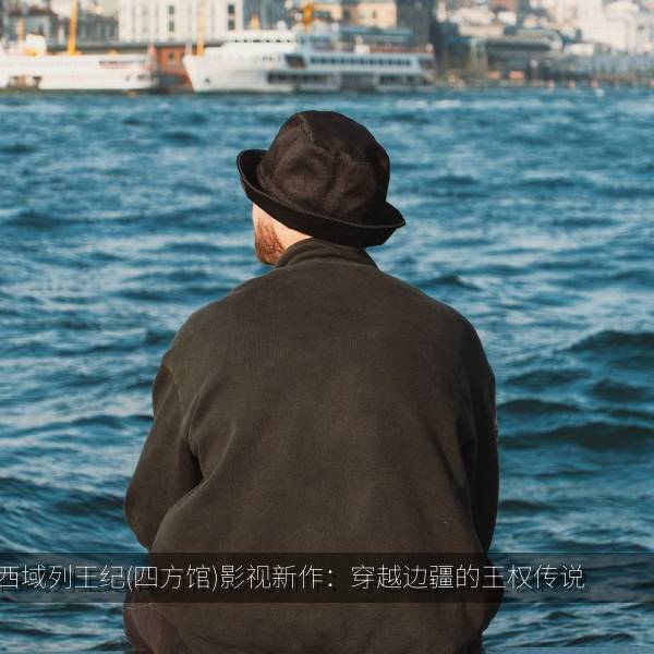 西域列王纪(四方馆)影视新作：穿越边疆的王权传说