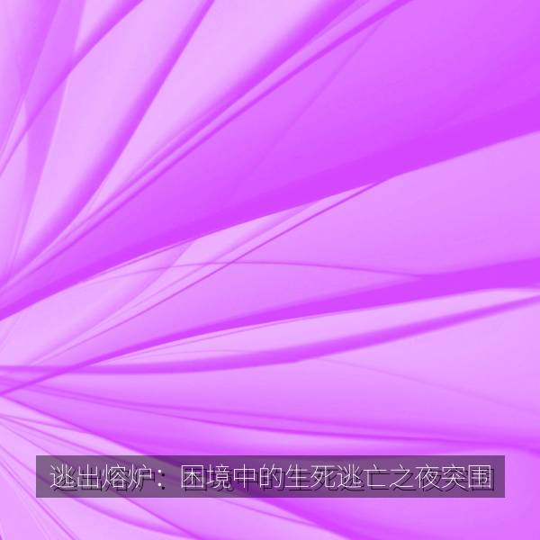 逃出熔炉：困境中的生死逃亡之夜突围